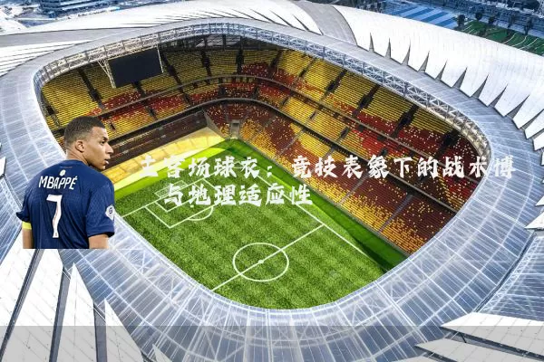 主客场球衣：竞技表象下的战术博弈与地理适应性