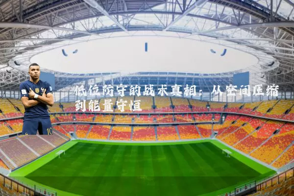 低位防守的战术真相：从空间压缩到能量守恒