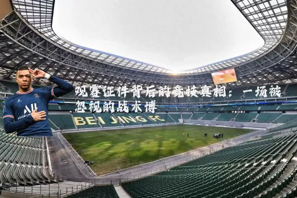 观赛证件背后的竞技真相:一场被忽视的战术博弈