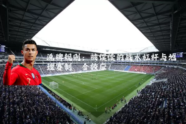 洗牌规则:被误读的战术杠杆与地理赛制耦合效应