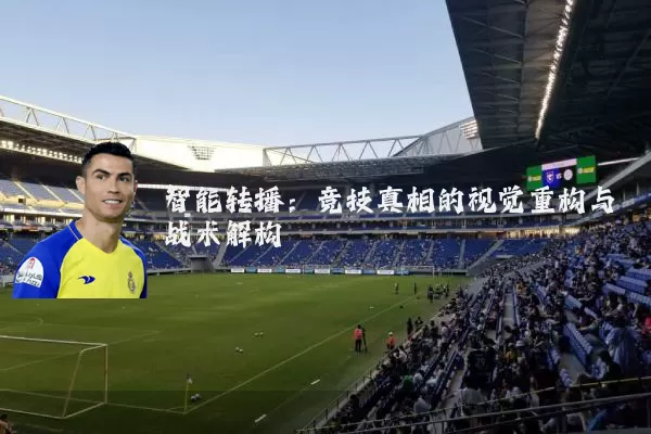 智能转播:竞技真相的视觉重构与战术解构
