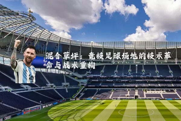 混合草坪：竞技足球场地的技术革命与战术重构
