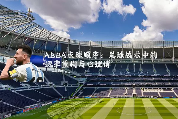 ABBA点球顺序:足球战术中的概率重构与心理博弈