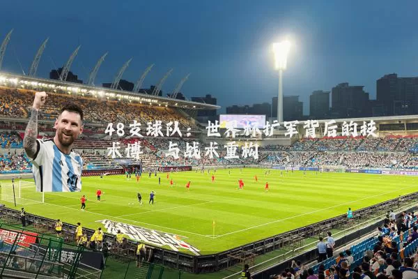 48支球队：世界杯扩军背后的技术博弈与战术重构