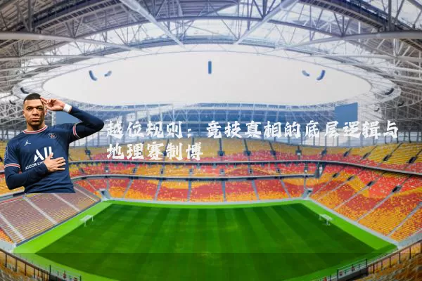 越位规则:竞技真相的底层逻辑与地理赛制博弈