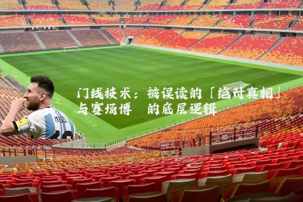 门线技术:被误读的「绝对真相」与赛场博弈的底层逻辑