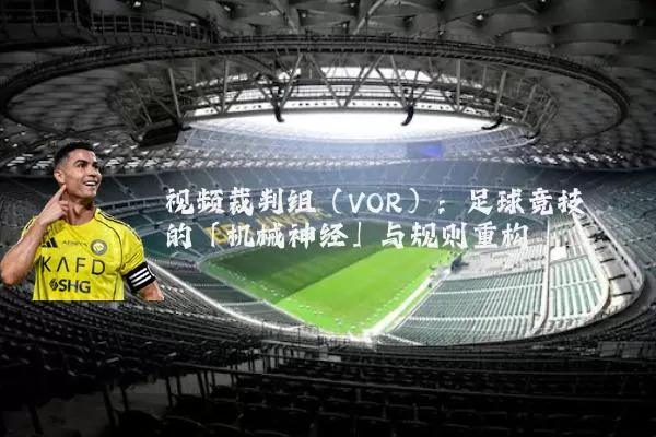 视频裁判组(VOR):足球竞技的「机械神经」与规则重构