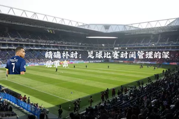 精确补时:足球比赛时间管理的深层革命