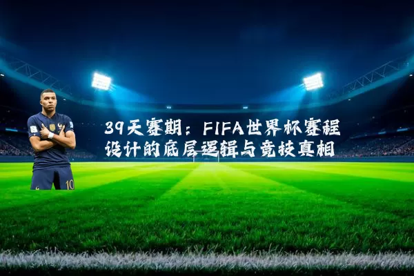 39天赛期:FIFA世界杯赛程设计的底层逻辑与竞技真相
