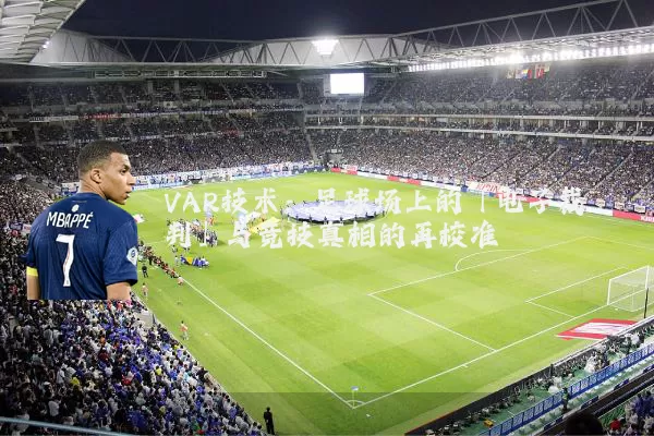 VAR技术:足球场上的「电子裁判」与竞技真相的再校准