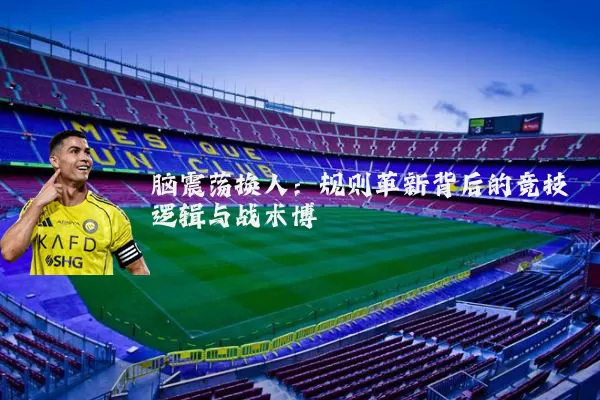 脑震荡换人:规则革新背后的竞技逻辑与战术博弈